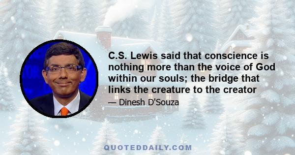 C.S. Lewis said that conscience is nothing more than the voice of God within our souls; the bridge that links the creature to the creator