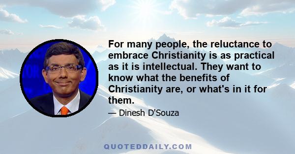 For many people, the reluctance to embrace Christianity is as practical as it is intellectual. They want to know what the benefits of Christianity are, or what's in it for them.