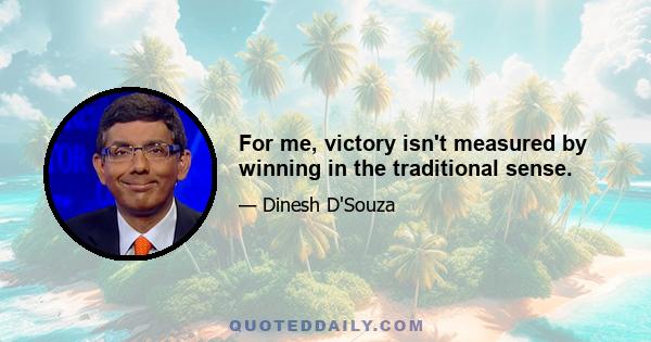 For me, victory isn't measured by winning in the traditional sense.