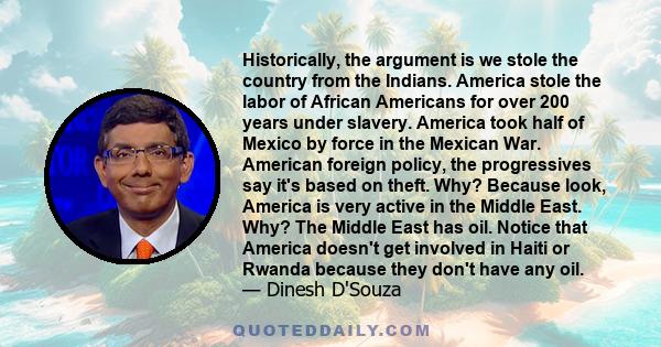 Historically, the argument is we stole the country from the Indians. America stole the labor of African Americans for over 200 years under slavery. America took half of Mexico by force in the Mexican War. American