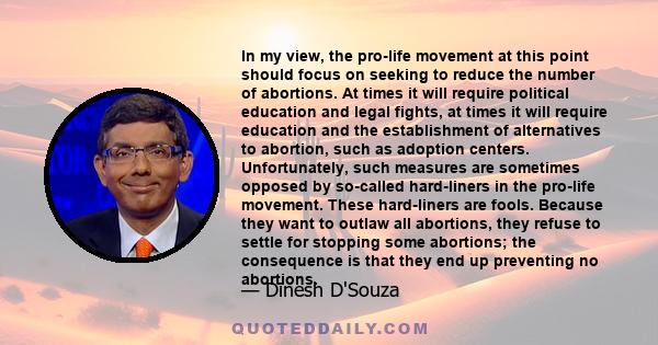 In my view, the pro-life movement at this point should focus on seeking to reduce the number of abortions. At times it will require political education and legal fights, at times it will require education and the