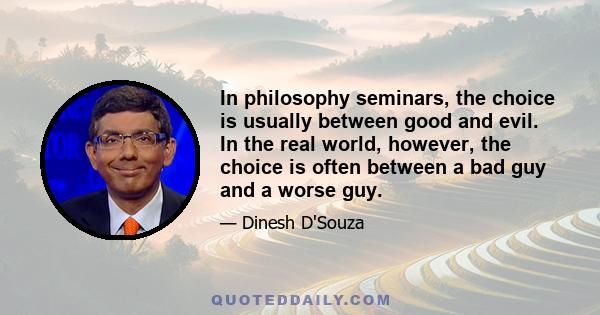 In philosophy seminars, the choice is usually between good and evil. In the real world, however, the choice is often between a bad guy and a worse guy.