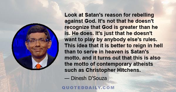 Look at Satan's reason for rebelling against God. It's not that he doesn't recognize that God is greater than he is. He does. It's just that he doesn't want to play by anybody else's rules. This idea that it is better