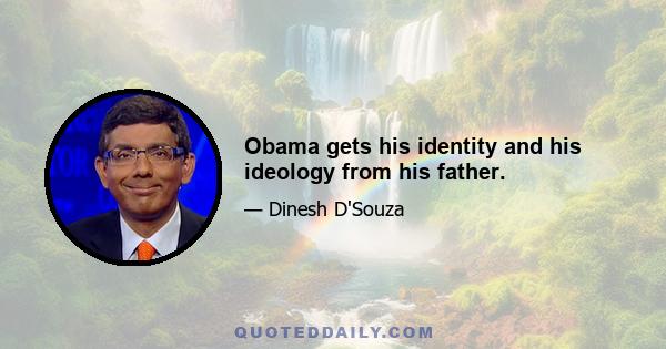 Obama gets his identity and his ideology from his father.