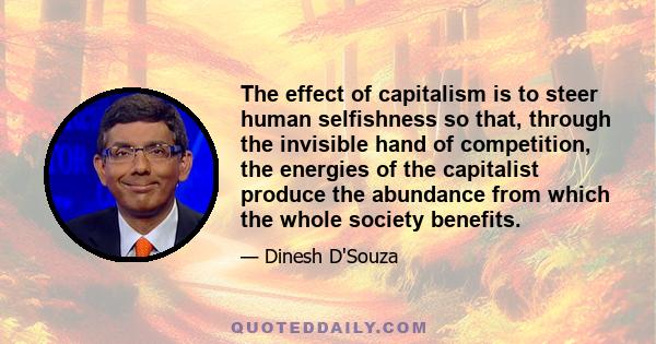 The effect of capitalism is to steer human selfishness so that, through the invisible hand of competition, the energies of the capitalist produce the abundance from which the whole society benefits.