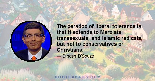 The paradox of liberal tolerance is that it extends to Marxists, transsexuals, and Islamic radicals, but not to conservatives or Christians.