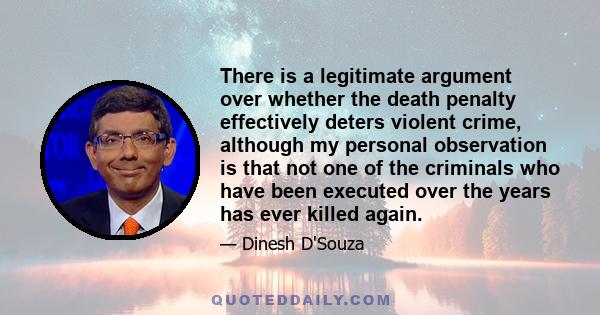 There is a legitimate argument over whether the death penalty effectively deters violent crime, although my personal observation is that not one of the criminals who have been executed over the years has ever killed