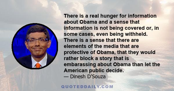 There is a real hunger for information about Obama and a sense that information is not being covered or, in some cases, even being withheld. There is a sense that there are elements of the media that are protective of