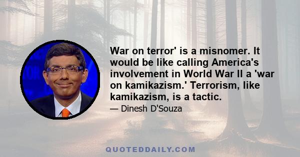 War on terror' is a misnomer. It would be like calling America's involvement in World War II a 'war on kamikazism.' Terrorism, like kamikazism, is a tactic.