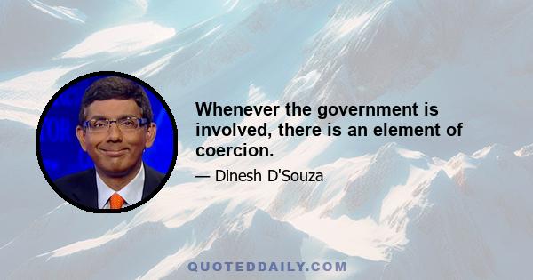 Whenever the government is involved, there is an element of coercion.