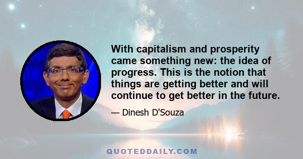 With capitalism and prosperity came something new: the idea of progress. This is the notion that things are getting better and will continue to get better in the future.