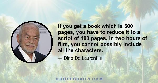 If you get a book which is 600 pages, you have to reduce it to a script of 100 pages. In two hours of film, you cannot possibly include all the characters.