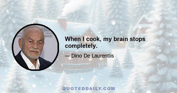 When I cook, my brain stops completely.