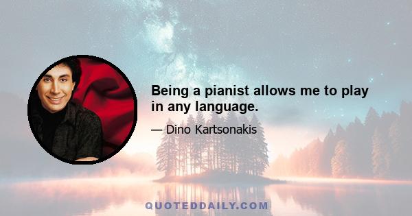 Being a pianist allows me to play in any language.