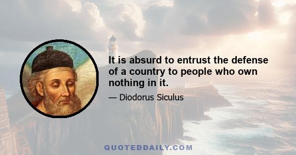 It is absurd to entrust the defense of a country to people who own nothing in it.