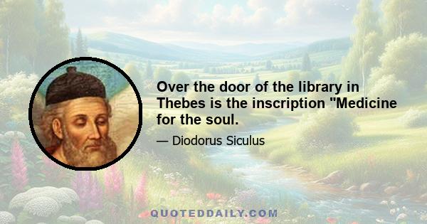 Over the door of the library in Thebes is the inscription Medicine for the soul.