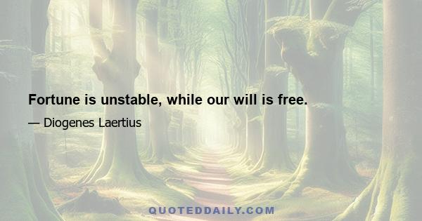 Fortune is unstable, while our will is free.