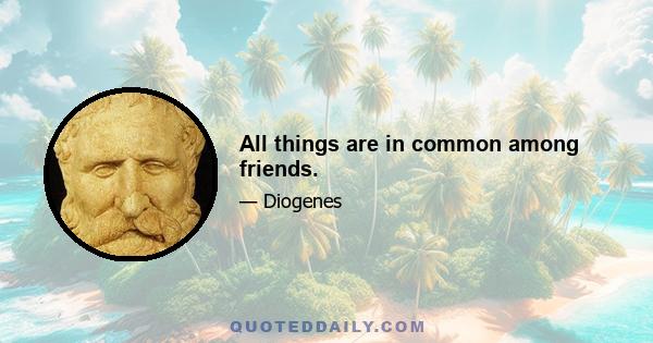 All things are in common among friends.