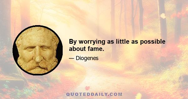 By worrying as little as possible about fame.