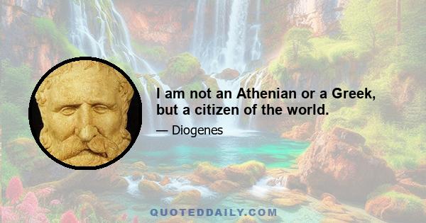 I am not an Athenian or a Greek, but a citizen of the world.