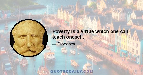 Poverty is a virtue which one can teach oneself.