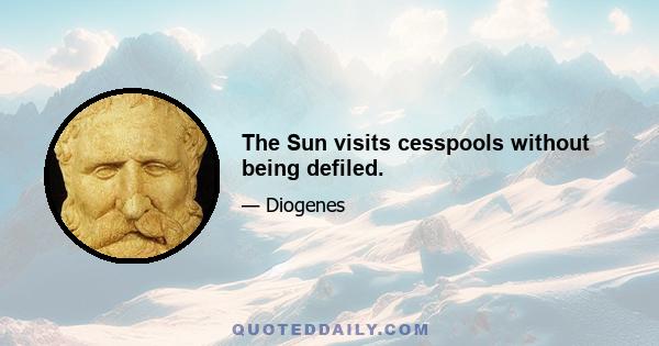 The Sun visits cesspools without being defiled.