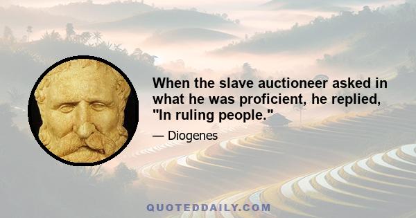 When the slave auctioneer asked in what he was proficient, he replied, In ruling people.