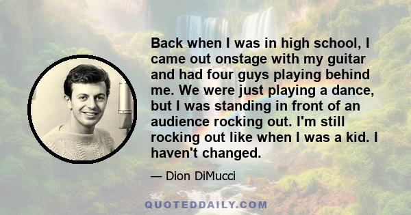 Back when I was in high school, I came out onstage with my guitar and had four guys playing behind me. We were just playing a dance, but I was standing in front of an audience rocking out. I'm still rocking out like