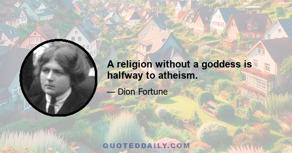 A religion without a goddess is halfway to atheism.