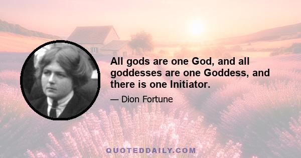 All gods are one God, and all goddesses are one Goddess, and there is one Initiator.