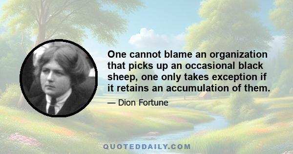 One cannot blame an organization that picks up an occasional black sheep, one only takes exception if it retains an accumulation of them.