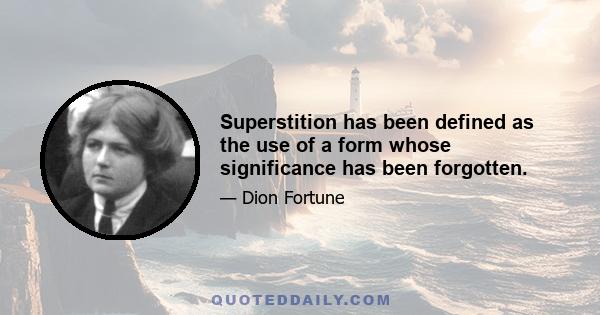 Superstition has been defined as the use of a form whose significance has been forgotten.