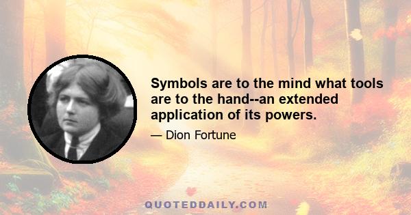 Symbols are to the mind what tools are to the hand--an extended application of its powers.