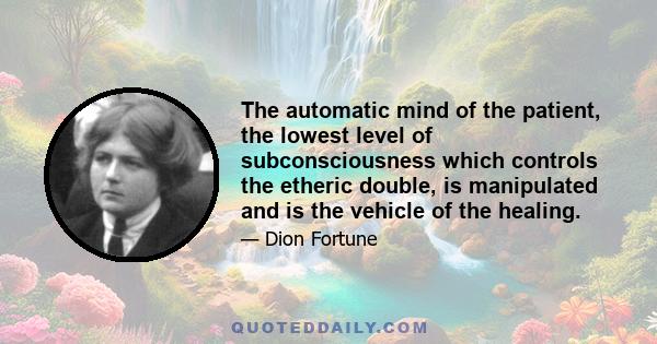 The automatic mind of the patient, the lowest level of subconsciousness which controls the etheric double, is manipulated and is the vehicle of the healing.