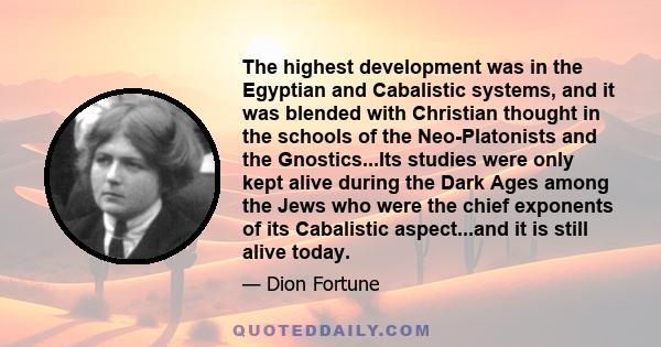 The highest development was in the Egyptian and Cabalistic systems, and it was blended with Christian thought in the schools of the Neo-Platonists and the Gnostics...Its studies were only kept alive during the Dark Ages 