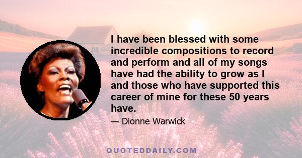 I have been blessed with some incredible compositions to record and perform and all of my songs have had the ability to grow as I and those who have supported this career of mine for these 50 years have.