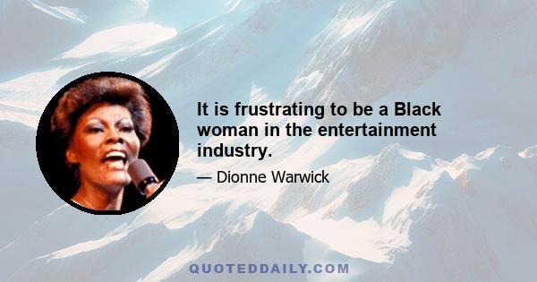 It is frustrating to be a Black woman in the entertainment industry.