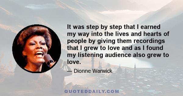 It was step by step that I earned my way into the lives and hearts of people by giving them recordings that I grew to love and as I found my listening audience also grew to love.