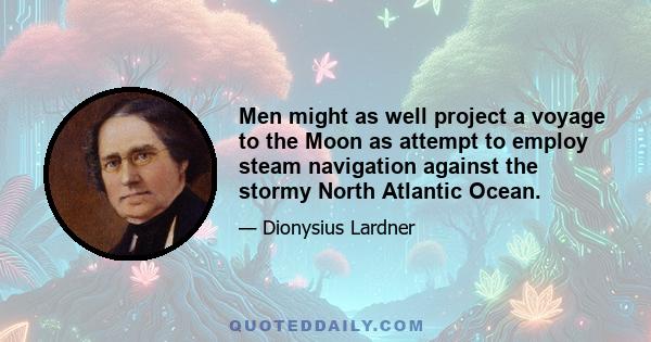 Men might as well project a voyage to the Moon as attempt to employ steam navigation against the stormy North Atlantic Ocean.