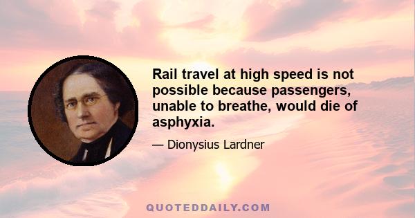 Rail travel at high speed is not possible because passengers, unable to breathe, would die of asphyxia.