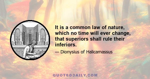 It is a common law of nature, which no time will ever change, that superiors shall rule their inferiors.