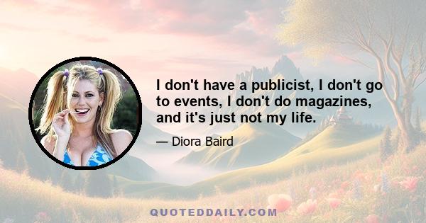 I don't have a publicist, I don't go to events, I don't do magazines, and it's just not my life.