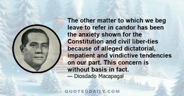 The other matter to which we beg leave to refer in candor has been the anxiety shown for the Constitution and civil liber­ties because of alleged dictatorial, impatient and vindictive tendencies on our part. This