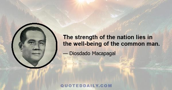 The strength of the nation lies in the well-being of the common man.