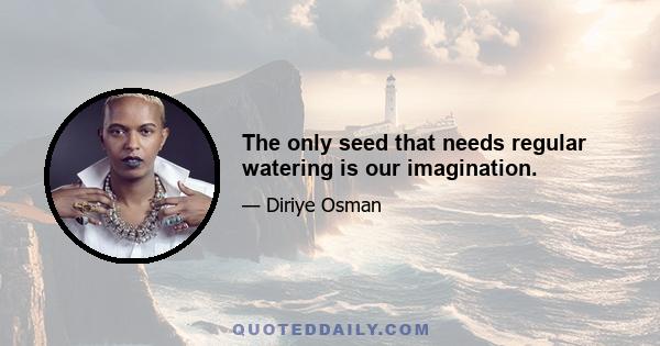 The only seed that needs regular watering is our imagination.