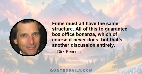 Films must all have the same structure. All of this to guarantee box office bonanza, which of course it never does, but that's another discussion entirely.