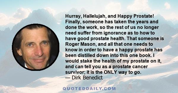 Hurray, Hallelujah, and Happy Prostate! Finally, someone has taken the years and done the work, so the rest of us no longer need suffer from ignorance as to how to have good prostate health. That someone is Roger Mason, 