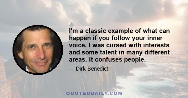 I'm a classic example of what can happen if you follow your inner voice. I was cursed with interests and some talent in many different areas. It confuses people.