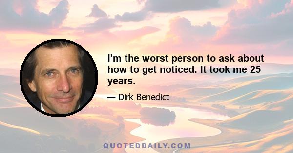 I'm the worst person to ask about how to get noticed. It took me 25 years.