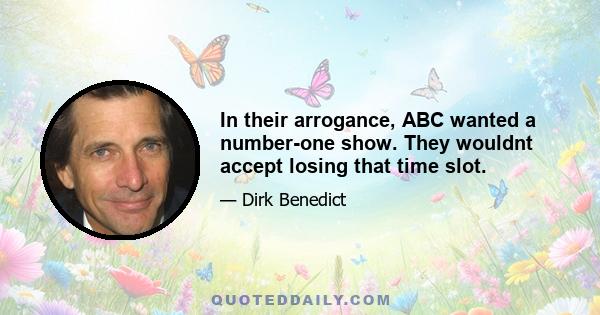 In their arrogance, ABC wanted a number-one show. They wouldnt accept losing that time slot.